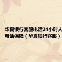 华夏银行客服电话24小时人工服务电话保险（华夏银行客服）