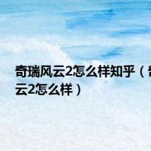 奇瑞风云2怎么样知乎（奇瑞风云2怎么样）