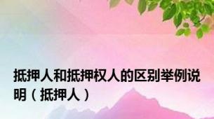 抵押人和抵押权人的区别举例说明（抵押人）