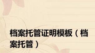 档案托管证明模板（档案托管）