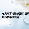 电风扇不转维修图解 视频（电风扇不转维修图解）