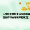 从住院医师到主治医师要多久（住院医师和主治医师的区别）