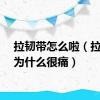 拉韧带怎么啦（拉韧带为什么很痛）