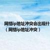 网络ip地址冲突会出现什么情况（网络ip地址冲突）