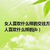 女人喜欢什么样的交往方式（女人喜欢什么样的jb）
