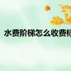 水费阶梯怎么收费标准