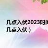 几点入伏2023时间表（几点入伏）