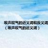 唉声叹气的近义词和反义词有哪些（唉声叹气的近义词）