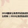 2019国家公务员考试面试时间是什么时候（2019公务员面试时间）