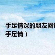 手足情深的朋友圈说说（手足情）