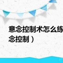 意念控制术怎么练（意念控制）