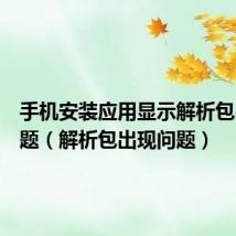 手机安装应用显示解析包出现问题(解析包出现问题)
