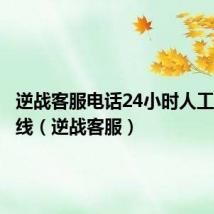逆战客服电话24小时人工服务热线（逆战客服）
