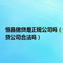 恒昌信贷是正规公司吗（恒昌信贷公司合法吗）