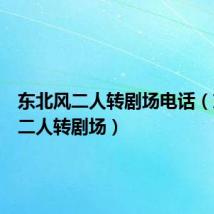 东北风二人转剧场电话（东北风二人转剧场）
