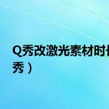 Q秀改激光素材时长（q秀）