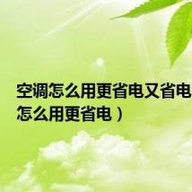 空调怎么用更省电又省电（空调怎么用更省电）