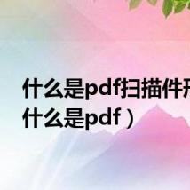 什么是pdf扫描件形式（什么是pdf）