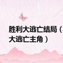 胜利大逃亡结局（胜利大逃亡主角）