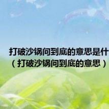 打破沙锅问到底的意思是什么成语（打破沙锅问到底的意思）