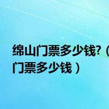 绵山门票多少钱?（绵山门票多少钱）