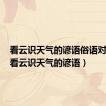 看云识天气的谚语俗语对应云(看云识天气的谚语)