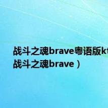 战斗之魂brave粤语版ktkkt（战斗之魂brave）