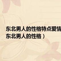东北男人的性格特点爱情观念（东北男人的性格）