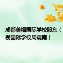 成都美视国际学校股东（成都美视国际学校周震南）