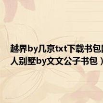 越界by几京txt下载书包网（迷人别墅by文文公子书包）