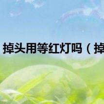 掉头用等红灯吗（掉头）