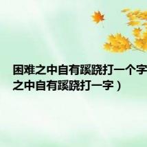 困难之中自有蹊跷打一个字（困难之中自有蹊跷打一字）