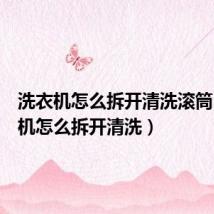 洗衣机怎么拆开清洗滚筒（洗衣机怎么拆开清洗）