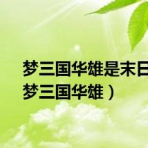 梦三国华雄是末日吗（梦三国华雄）