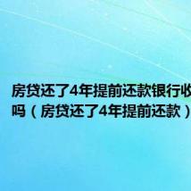 房贷还了4年提前还款银行收违约金吗（房贷还了4年提前还款）