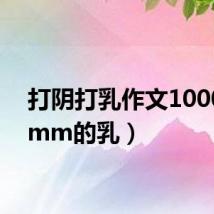 打阴打乳作文1000字（mm的乳）