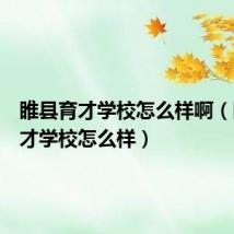 睢县育才学校怎么样啊（睢县育才学校怎么样）