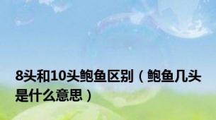 8头和10头鲍鱼区别（鲍鱼几头是什么意思）