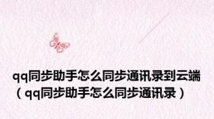 qq同步助手怎么同步通讯录到云端（qq同步助手怎么同步通讯录）