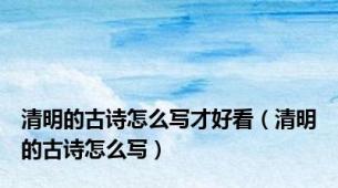 清明的古诗怎么写才好看（清明的古诗怎么写）