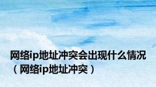 网络ip地址冲突会出现什么情况（网络ip地址冲突）