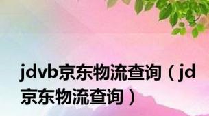 jdvb京东物流查询（jd京东物流查询）