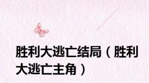 胜利大逃亡结局（胜利大逃亡主角）
