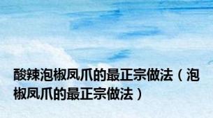 酸辣泡椒凤爪的最正宗做法（泡椒凤爪的最正宗做法）