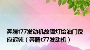 奔腾t77发动机故障灯给油门反应迟钝（奔腾t77发动机）