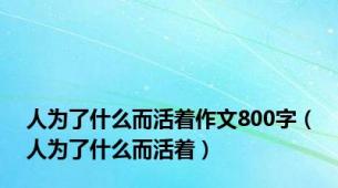 人为了什么而活着作文800字（人为了什么而活着）