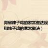 青椒辣子鸡的家常做法视频（青椒辣子鸡的家常做法）