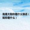 我是太阳你是什么情话（我是太阳你是什么）