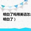 明白了吗用英语怎么说（明白了）