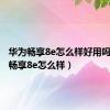 华为畅享8e怎么样好用吗（华为畅享8e怎么样）